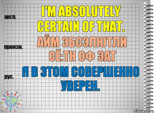 I'm absolutely certain of that. айм эбсэлютли сё:тн оф зат Я в этом совершенно уверен., Комикс  Перевод с английского