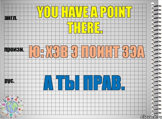 You have a point there. ю: хэв э поинт зэа А ты прав., Комикс  Перевод с английского