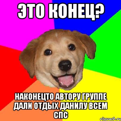 Это конец? наконецто автору группе дали отдых Данилу всем спс, Мем Advice Dog