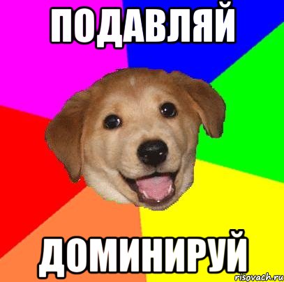 ПОДАВЛЯЙ ДОМИНИРУЙ, Мем Advice Dog