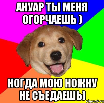 Ануар ты меня огорчаешь ) Когда мою ножку не съедаешь), Мем Advice Dog