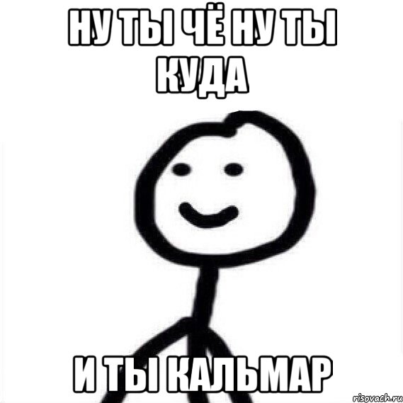 ну ты чё ну ты куда И ты кальмар