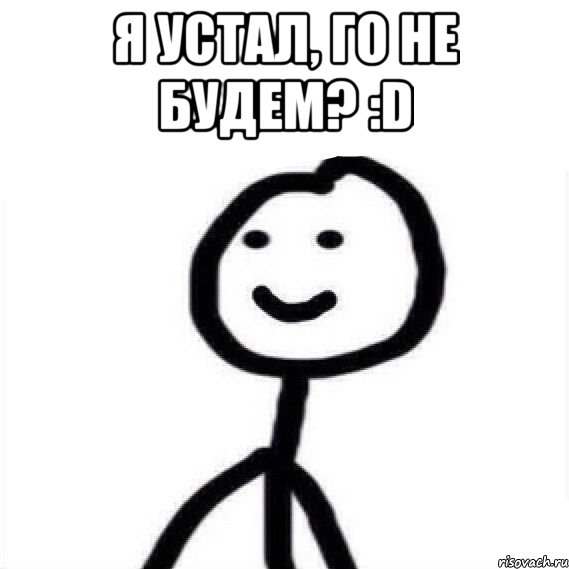 Я устал, го не будем? :D 