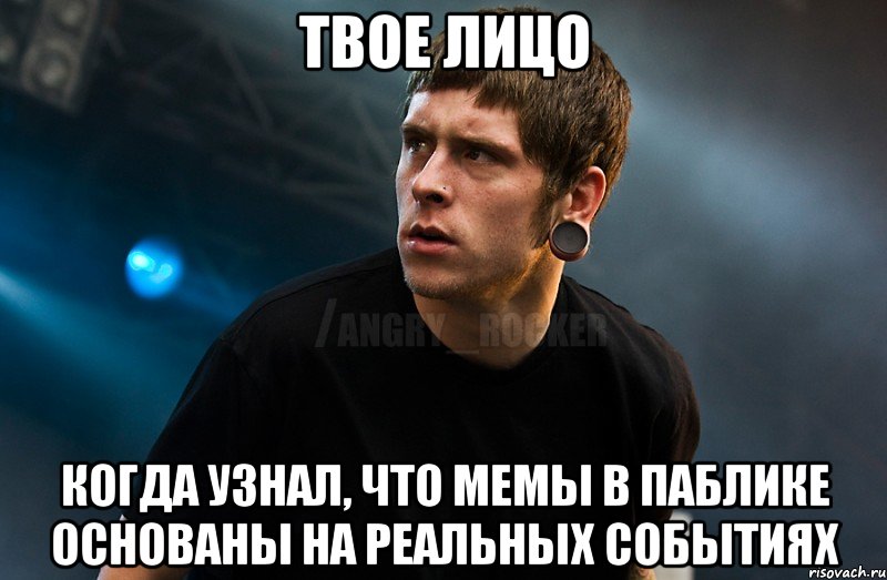 твое лицо когда узнал, что мемы в паблике основаны на реальных событиях, Мем Агрессивный Рокер Мое лицо когда