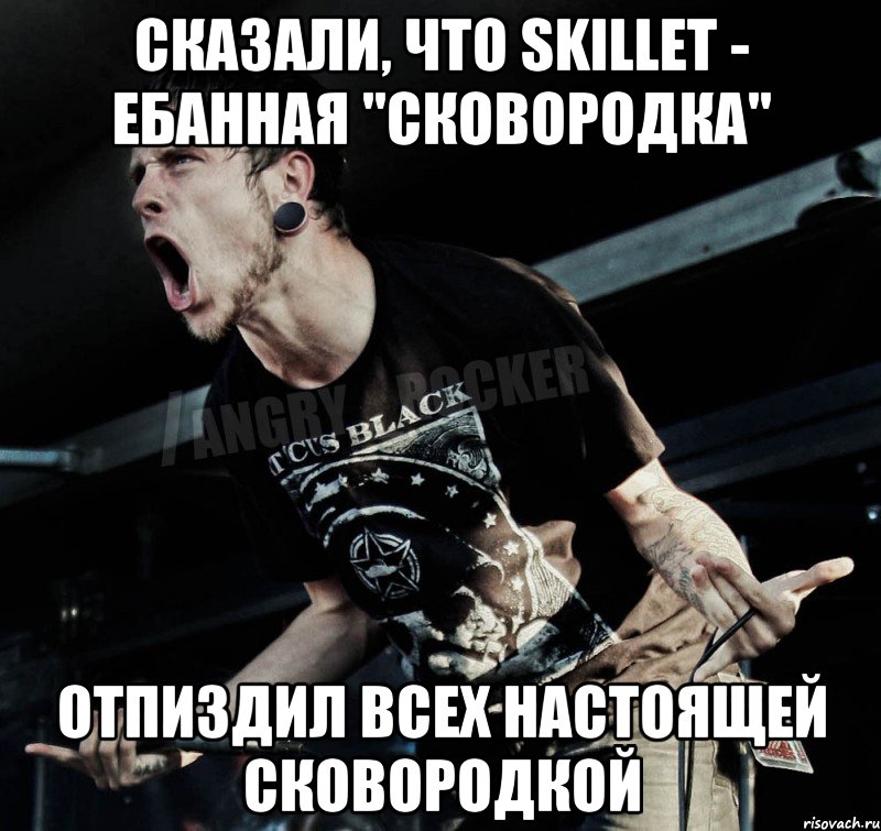 Сказали, что skillet - ебанная "сковородка" Отпиздил всех настоящей сковородкой, Мем Агрессивный Рокер