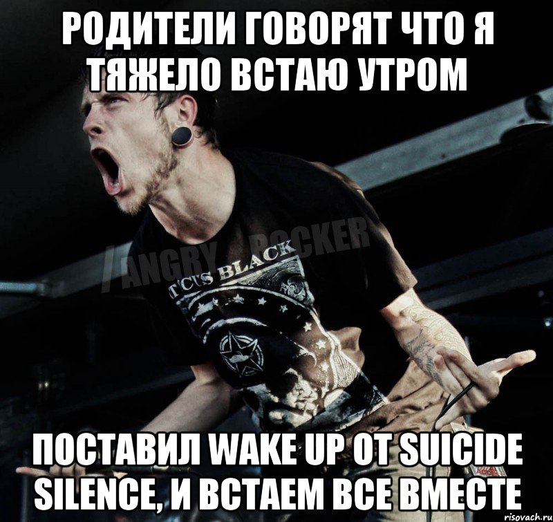 родители говорят что я тяжело встаю утром поставил wake up от suicide silence, и встаем все вместе, Мем Агрессивный Рокер