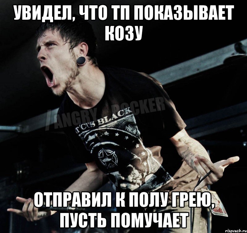 Увидел, что ТП показывает козу Отправил к Полу Грею, пусть помучает, Мем Агрессивный Рокер