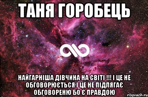 Таня Горобець найгарніша дівчина на світі !!! І це не обговорюється І це не підлягає обговореню Бо є правдою, Мем офигенно