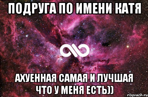 подруга по имени КАТЯ АХУЕННАЯ САМАЯ И ЛУЧШАЯ ЧТО У МЕНЯ ЕСтЬ)), Мем офигенно