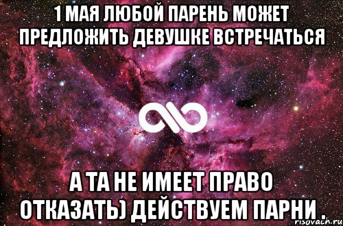 1 Мая любой парень может предложить девушке встречаться А та не имеет право отказать) Действуем парни .