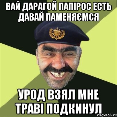 ВАЙ ДАРАГОЙ ПАПІРОС ЕСТЬ ДАВАЙ ПАМЕНЯЄМСЯ УРОД ВЗЯЛ МНЕ ТРАВІ ПОДКИНУЛ, Мем airsoft