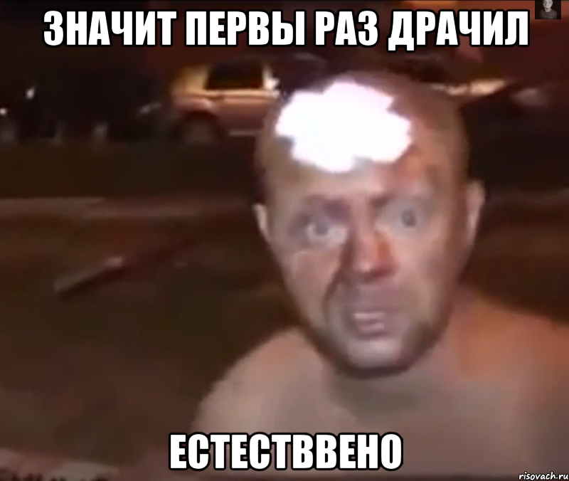 значит первы раз драчил Естестввено