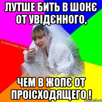Лутше бить в шокє от увідєнного, чем в жопє от проісходящего !