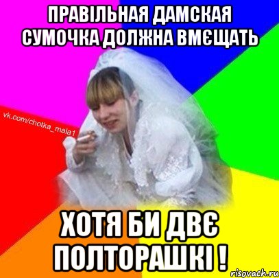 Правільная дамская сумочка должна вмєщать хотя би двє полторашкі !