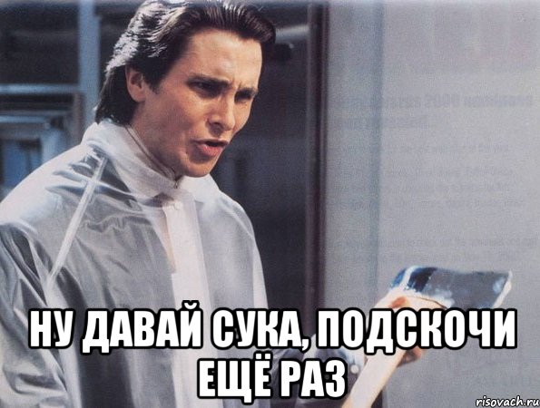  Ну давай сука, подскочи ещё раз