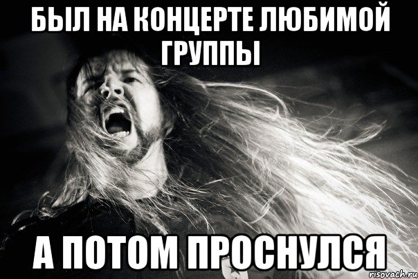 БЫЛ НА КОНЦЕРТЕ ЛЮБИМОЙ ГРУППЫ А ПОТОМ ПРОСНУЛСЯ