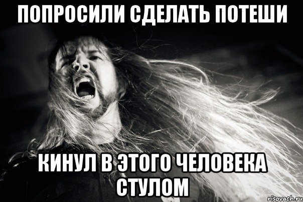 Попросили сделать потеши Кинул в этого человека стулом