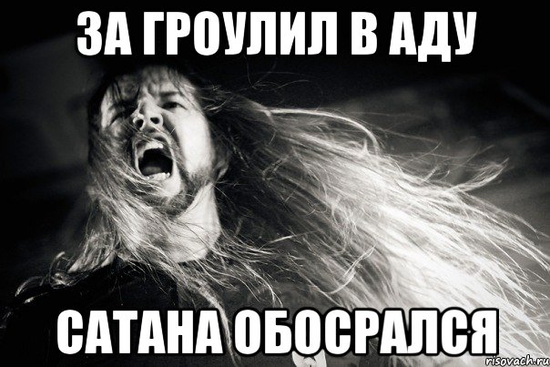 За гроулил в аду Сатана обосрался
