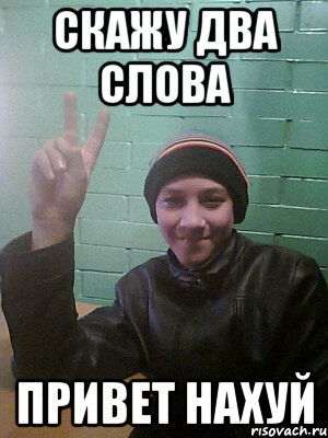 скажу два слова привет нахуй