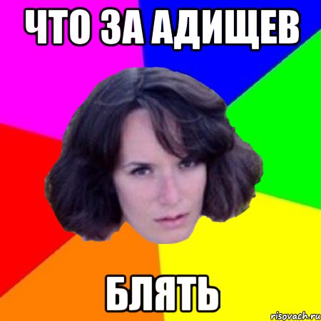 ЧТО ЗА АДИЩЕВ БЛЯТЬ