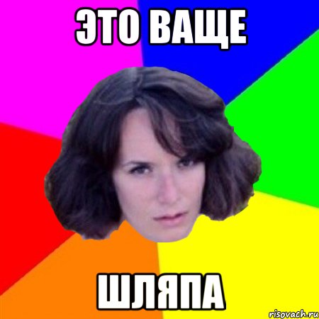 ЭТО ВАЩЕ ШЛЯПА