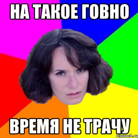 НА ТАКОЕ ГОВНО ВРЕМЯ НЕ ТРАЧУ