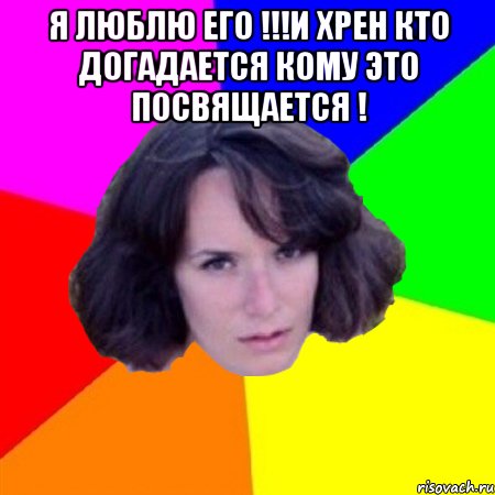 Я ЛЮБЛЮ ЕГО !!!И ХРЕН КТО ДОГАДАЕТСЯ КОМУ ЭТО ПОСВЯЩАЕТСЯ ! , Мем апрпарпарпарпар