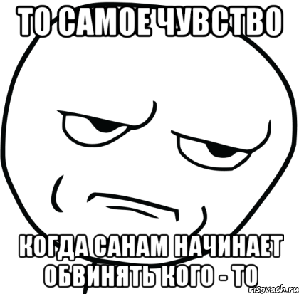 ТО САМОЕ ЧУВСТВО КОГДА САНАМ НАЧИНАЕТ ОБВИНЯТЬ КОГО - ТО, Мем Are you f cking kidding me