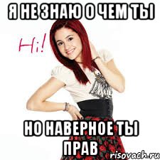 Я НЕ ЗНАЮ О ЧЕМ ТЫ НО НАВЕРНОЕ ТЫ ПРАВ, Мем Ariana Grande