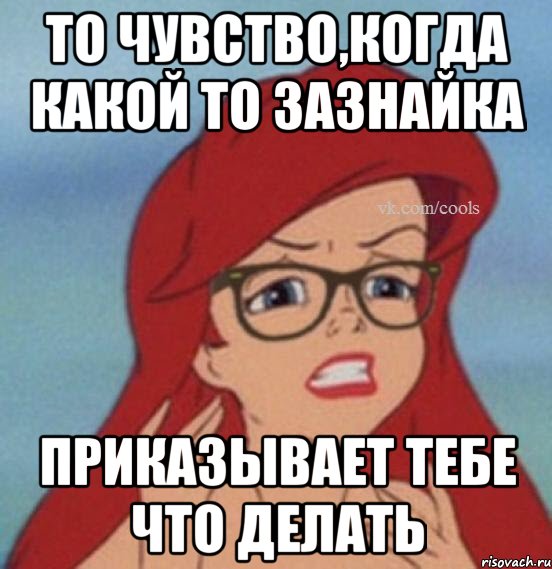 То чувство,когда какой то зазнайка приказывает тебе что делать