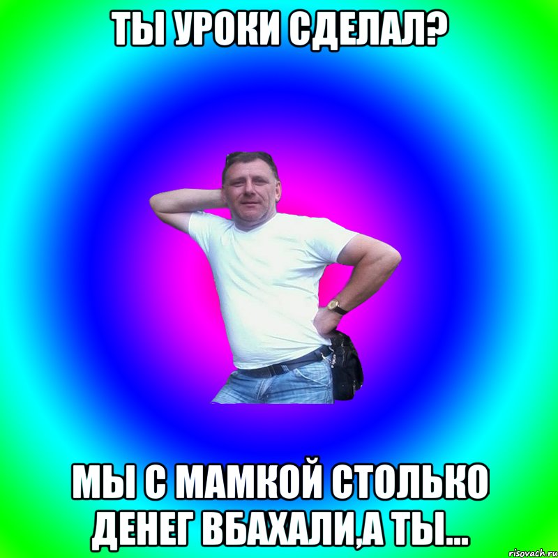 Ты уроки сделал? Мы с мамкой столько денег вбахали,а ты..., Мем Артур Владимирович