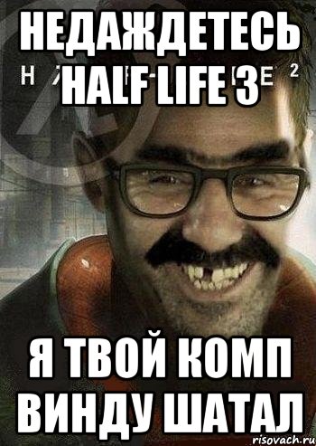 Недаждетесь half life 3 Я твой комп винду шатал, Мем Ашот Фримэн