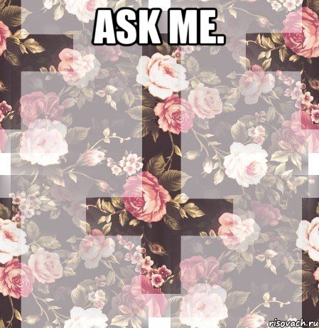 Ask me. 