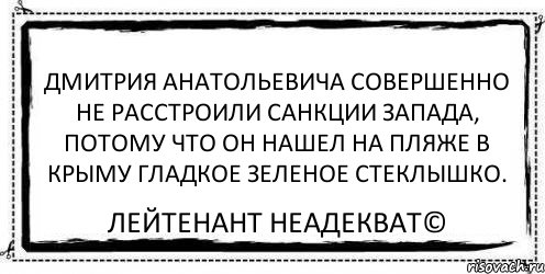 Дмитрия Анатольевича совершенно не расстроили санкции запада, потому что он нашел на пляже в Крыму гладкое зеленое стеклышко. Лейтенант Неадекват©, Комикс Асоциальная антиреклама