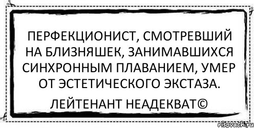 Перфекционист, смотревший на близняшек, занимавшихся синхронным плаванием, умер от эстетического экстаза. Лейтенант Неадекват©, Комикс Асоциальная антиреклама