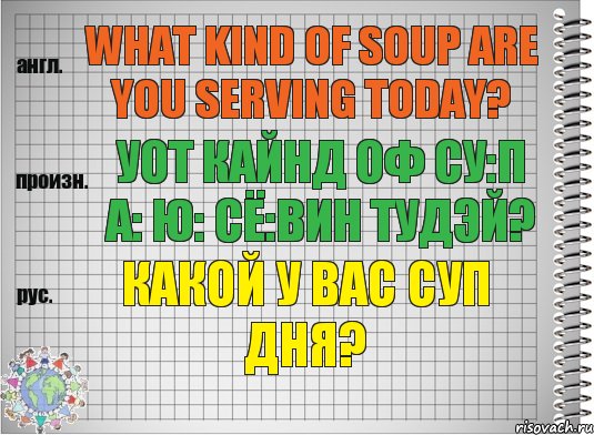 What kind of soup are you serving today? уот кайнд оф су:п а: ю: сё:вин тудэй? Какой у вас суп дня?, Комикс  Перевод с английского
