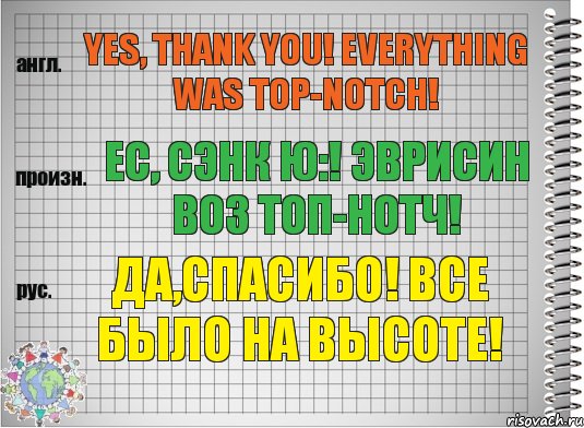 Yes, thank you! Everything was top-notch! ес, сэнк ю:! эврисин воз топ-нотч! Да,спасибо! Все было на высоте!, Комикс  Перевод с английского