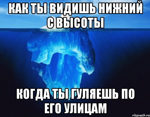как ты видишь Нижний с высоты когда ты гуляешь по его улицам, Мем айсберг