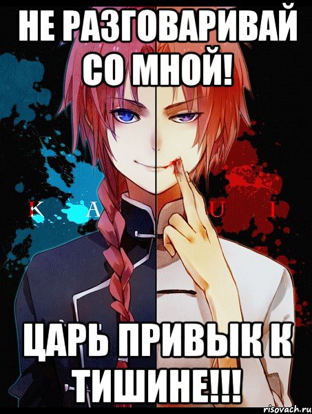 не разговаривай со мной! Царь привык к тишине!!!