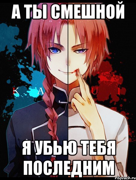 А ты смешной я убью тебя последним