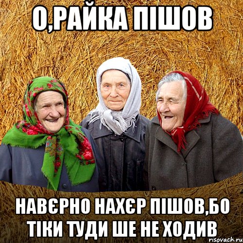 О,Райка пішов навєрно нахєр пішов,бо тіки туди ше не ходив, Мем  Баба Нюра плетница