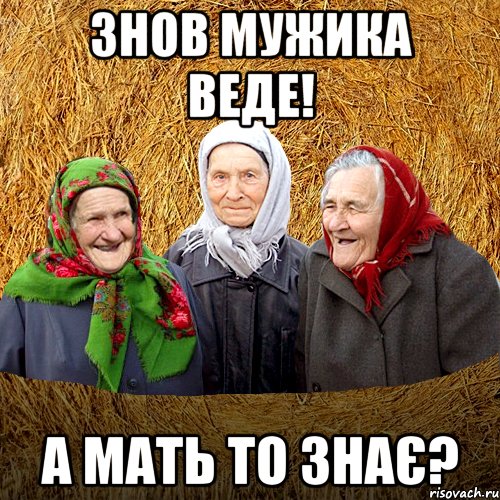 ЗНОВ МУЖИКА ВЕДЕ! А МАТЬ ТО ЗНАЄ?