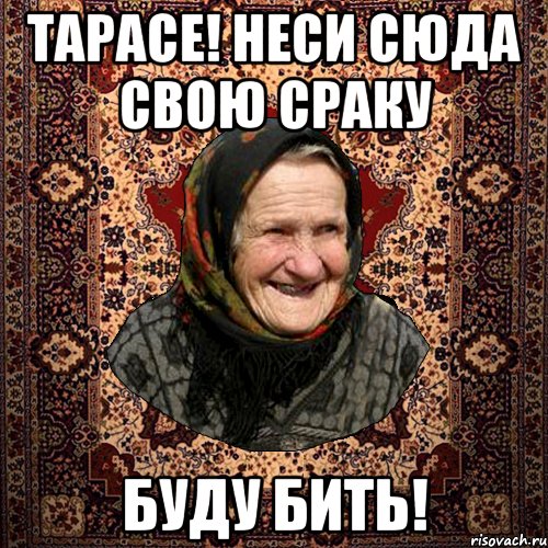 Тарасе! неси сюда свою сраку буду бить!, Мем баба нюра