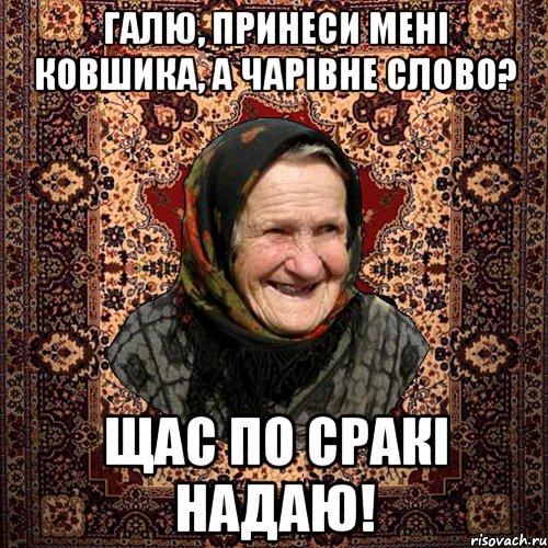 Галю, принеси мені ковшика, а чарівне слово? Щас по сракі надаю!, Мем баба нюра
