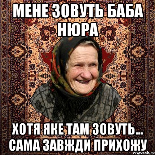 мене зовуть баба Нюра хотя яке там зовуть... сама завжди прихожу, Мем баба нюра