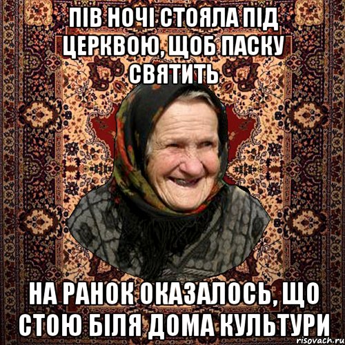 пів ночі стояла під церквою, щоб паску святить на ранок оказалось, що стою біля дома культури, Мем баба нюра