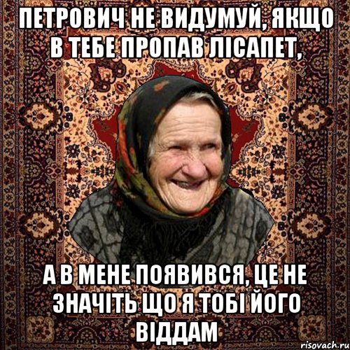Петрович не видумуй, якщо в тебе пропав лісапет, а в мене появився, це не значіть що я тобі його віддам, Мем баба нюра