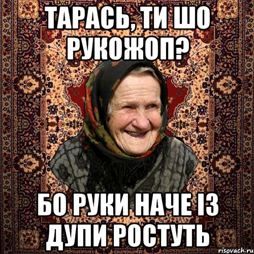 Тарась, ти шо рукожоп? Бо руки наче із дупи ростуть, Мем баба нюра