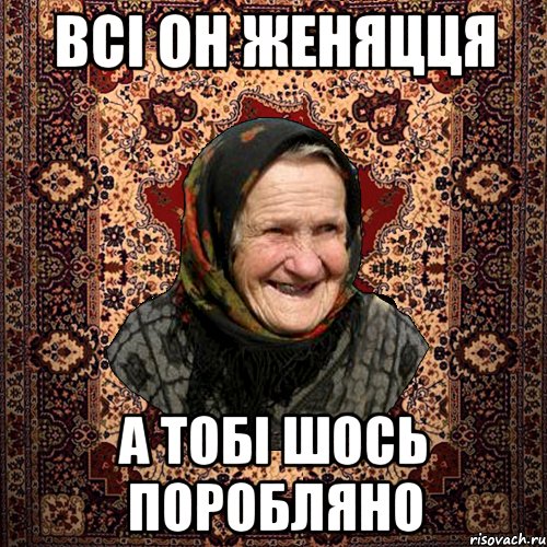 всі он женяцця а тобі шось поробляно, Мем баба нюра