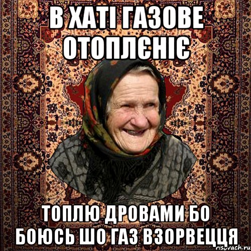 в хаті газове отоплєніє топлю дровами бо боюсь шо газ взорвецця, Мем баба нюра